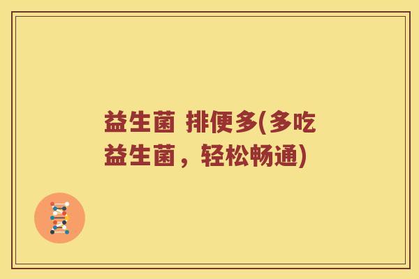 益生菌 排便多(多吃益生菌,轻松畅通) 益生菌 排便多(多吃益生菌,轻松畅通)