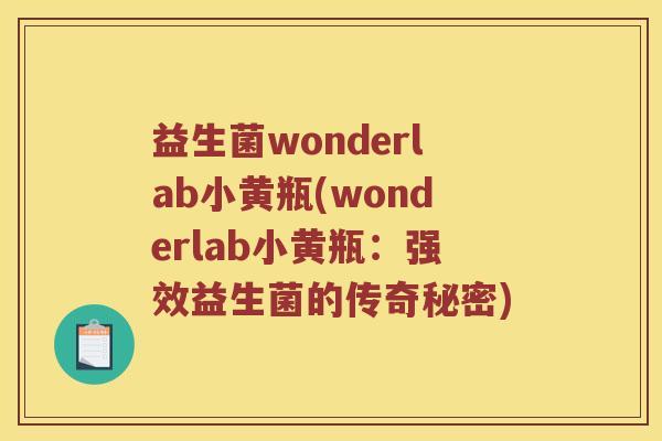 益生菌wonderlab小黄瓶(wonderlab小黄瓶：强效益生菌的传奇秘密)
