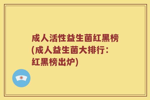 成人活性益生菌红黑榜(成人益生菌大排行：红黑榜出炉)