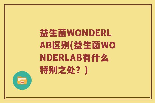 益生菌WONDERLAB区别(益生菌WONDERLAB有什么特别之处？)