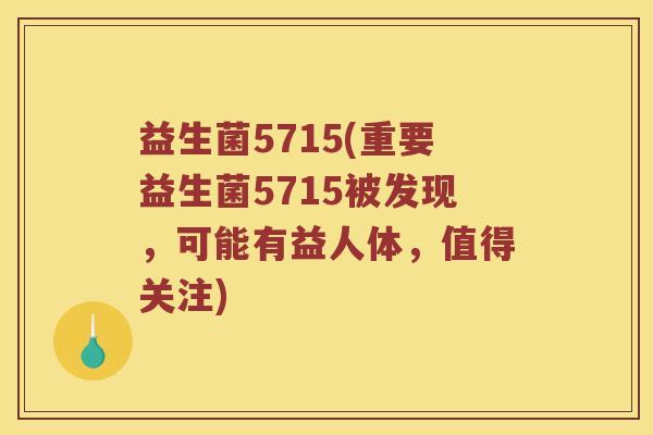 益生菌5715(重要益生菌5715被发现，可能有益人体，值得关注)