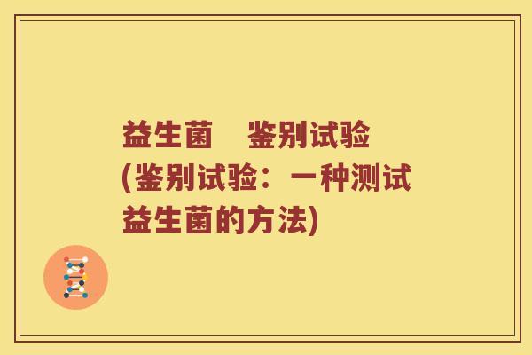 益生菌   鉴别试验(鉴别试验：一种测试益生菌的方法)