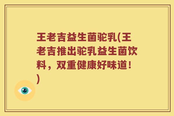 王老吉益生菌驼乳(王老吉推出驼乳益生菌饮料，双重健康好味道！)