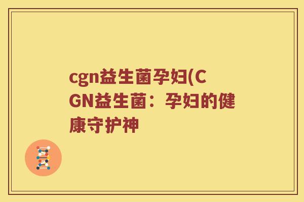 cgn益生菌孕妇(CGN益生菌：孕妇的健康守护神