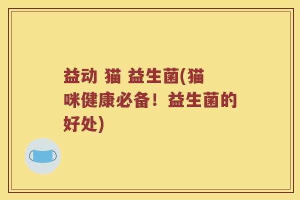 益动 猫 益生菌(猫咪健康必备！益生菌的好处)