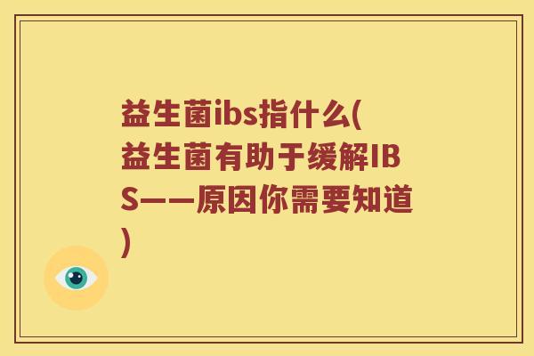 益生菌ibs指什么(益生菌有助于缓解IBS——原因你需要知道)