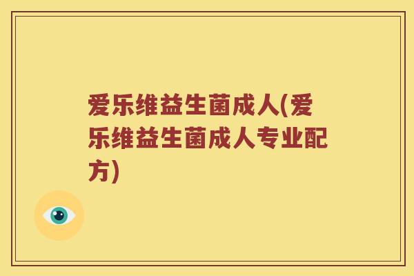 爱乐维益生菌成人(爱乐维益生菌成人专业配方)