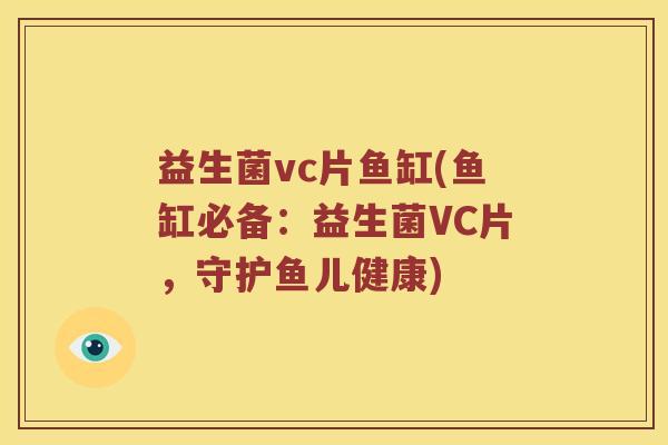 益生菌vc片鱼缸(鱼缸必备:益生菌VC片,守护鱼儿健康) 益生菌vc片鱼缸(鱼缸必备:益生菌VC片,守护鱼儿健康)