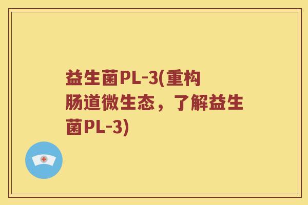 益生菌PL-3(重构肠道微生态，了解益生菌PL-3)