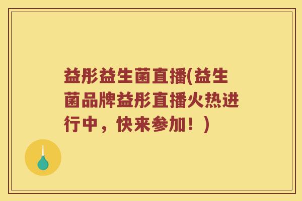 益彤益生菌直播(益生菌品牌益彤直播火热进行中，快来参加！)