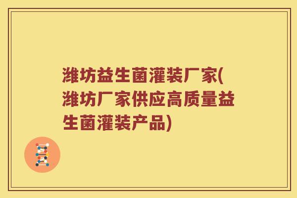 潍坊益生菌灌装厂家(潍坊厂家供应高质量益生菌灌装产品)
