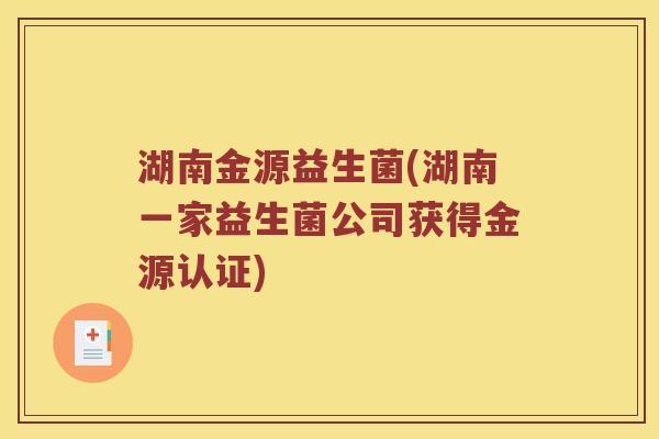湖南金源益生菌(湖南一家益生菌公司获得金源认证)