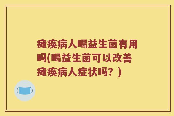 瘫痪人喝益生菌有用吗(喝益生菌可以改善瘫痪人症状吗?) 瘫痪人喝益生菌有用吗(喝益生菌可以改善瘫痪人症状吗?)