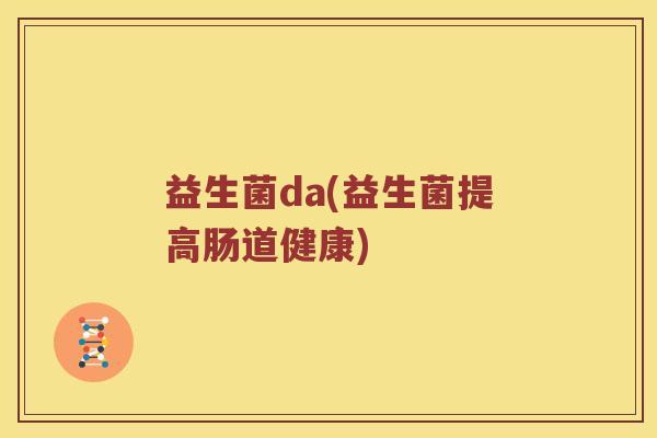 益生菌da(益生菌提高肠道健康)