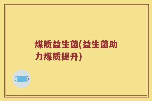 煤质益生菌(益生菌助力煤质提升)