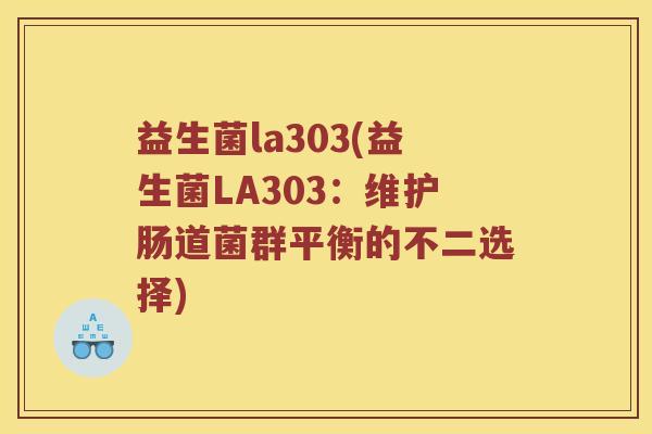 益生菌la303(益生菌LA303：维护肠道菌群平衡的不二选择)