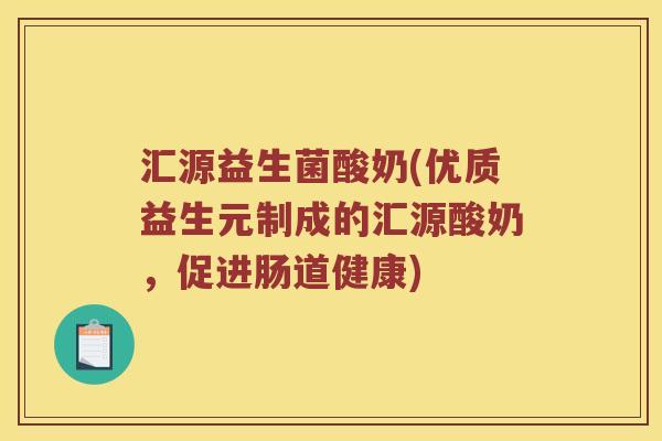 汇源益生菌酸奶(优质益生元制成的汇源酸奶，促进肠道健康)