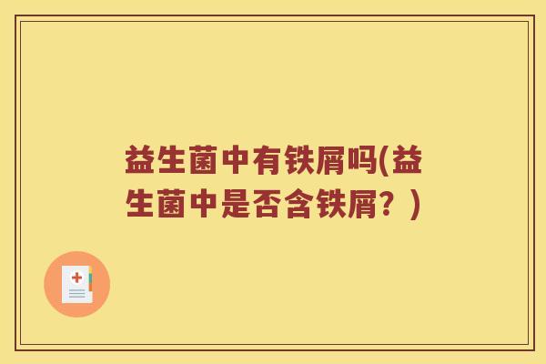 益生菌中有铁屑吗(益生菌中是否含铁屑？)