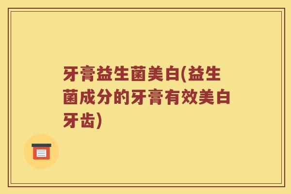牙膏益生菌美白(益生菌成分的牙膏有效美白牙齿)