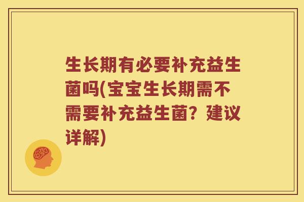 生长期有必要补充益生菌吗(宝宝生长期需不需要补充益生菌？建议详解)