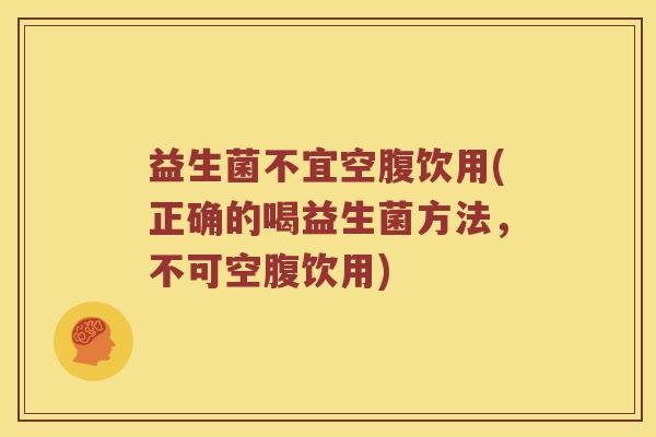 益生菌不宜空腹饮用(正确的喝益生菌方法，不可空腹饮用)
