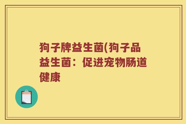 狗子牌益生菌(狗子品益生菌：促进宠物肠道健康
