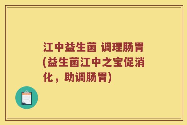 江中益生菌 调理肠胃(益生菌江中之宝促消化，助调肠胃)