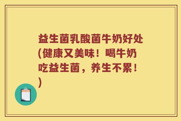 益生菌乳酸菌牛奶好处(健康又美味!喝牛奶吃益生菌,养生不累!) 益生菌乳酸菌牛奶好处(健康又美味!喝牛奶吃益生菌,养生不累!)