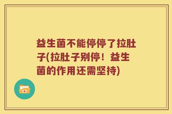 益生菌不能停停了拉肚子(拉肚子别停！益生菌的作用还需坚持)