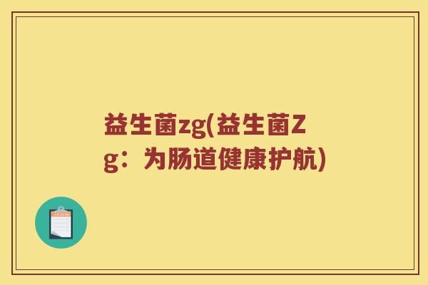 益生菌zg(益生菌Zg：为肠道健康护航)