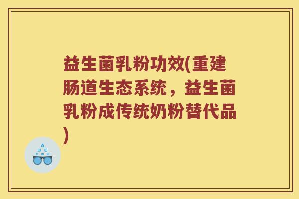 益生菌乳粉功效(重建肠道生态系统，益生菌乳粉成传统奶粉替代品)