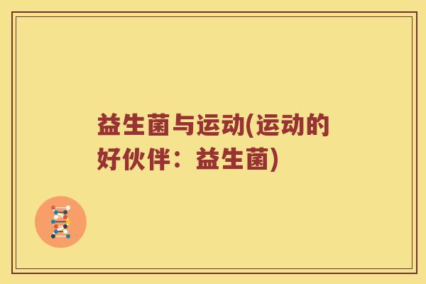 益生菌与运动(运动的好伙伴：益生菌)