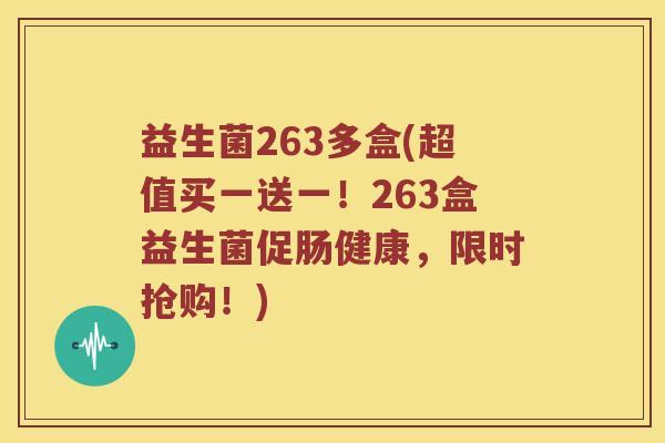 益生菌263多盒(超值买一送一！263盒益生菌促肠健康，限时抢购！)