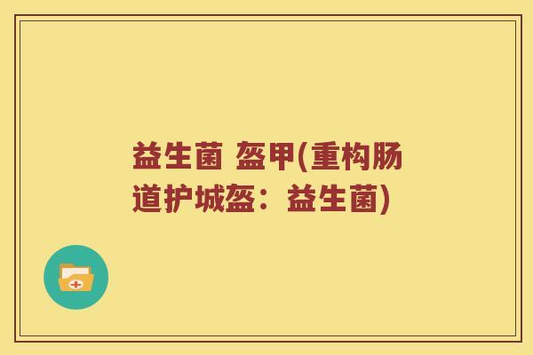 益生菌 盔甲(重构肠道护城盔：益生菌)