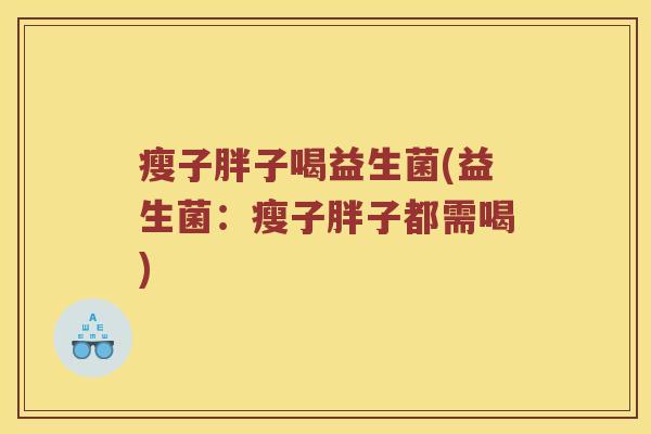 瘦子胖子喝益生菌(益生菌：瘦子胖子都需喝)