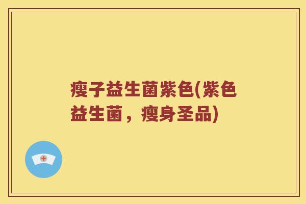 瘦子益生菌紫色(紫色益生菌，瘦身圣品)