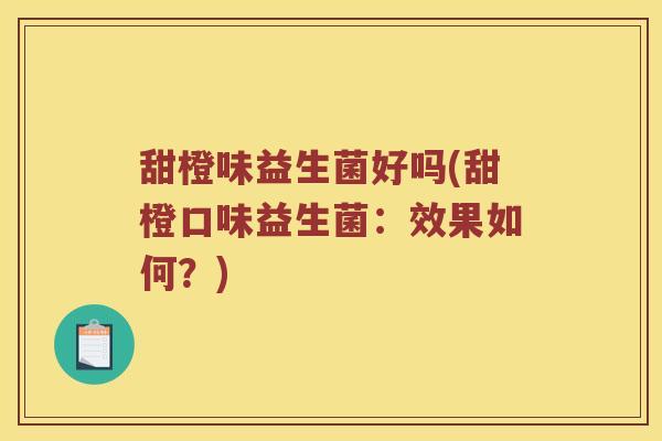 甜橙味益生菌好吗(甜橙口味益生菌：效果如何？)