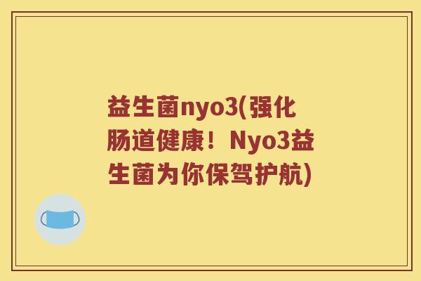 益生菌nyo3(强化肠道健康!Nyo3益生菌为你保驾护航) 益生菌nyo3(强化肠道健康!Nyo3益生菌为你保驾护航)