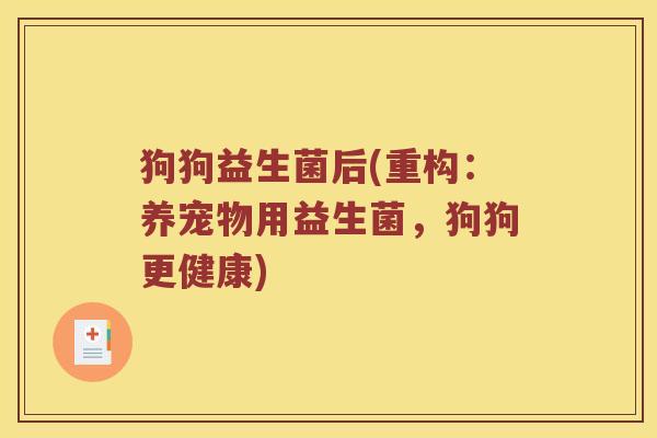 狗狗益生菌后(重构：养宠物用益生菌，狗狗更健康)