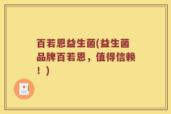 百若恩益生菌(益生菌品牌百若恩，值得信赖！)