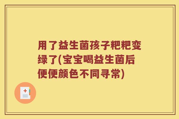 用了益生菌孩子粑粑变绿了(宝宝喝益生菌后便便颜色不同寻常) 用了益生菌孩子粑粑变绿了(宝宝喝益生菌后便便颜色不同寻常)