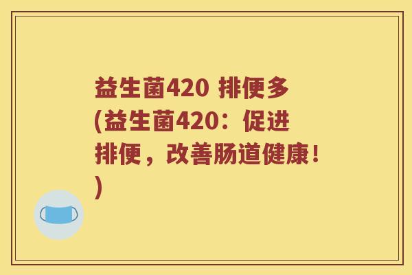 益生菌420 排便多(益生菌420：促进排便，改善肠道健康！)
