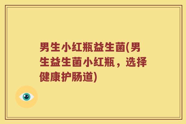 男生小红瓶益生菌(男生益生菌小红瓶,选择健康护肠道) 男生小红瓶益生菌(男生益生菌小红瓶,选择健康护肠道)