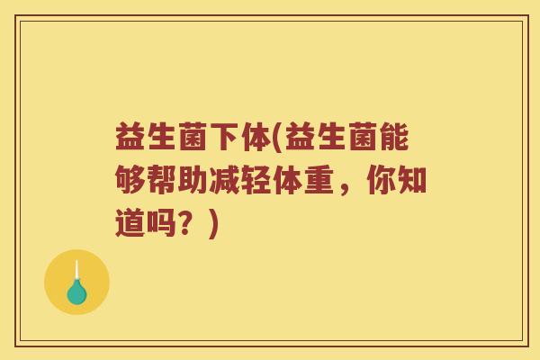 益生菌下体(益生菌能够帮助减轻体重，你知道吗？)