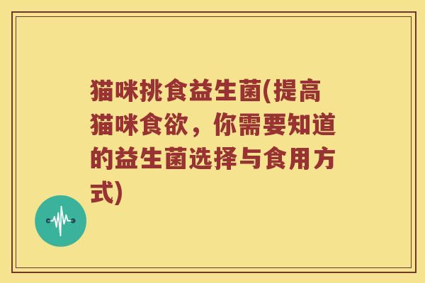 猫咪挑食益生菌(提高猫咪，你需要知道的益生菌选择与食用方式)