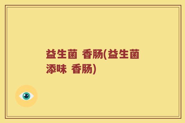 益生菌 香肠(益生菌添味 香肠) 益生菌 香肠(益生菌添味 香肠)