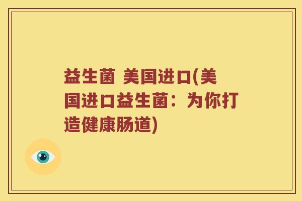 益生菌 美国进口(美国进口益生菌：为你打造健康肠道)