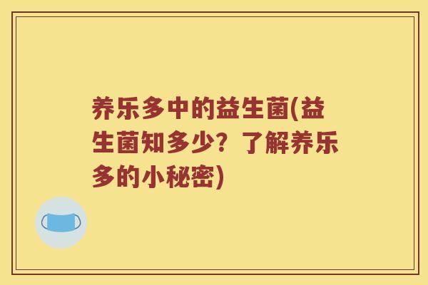 养乐多中的益生菌(益生菌知多少？了解养乐多的小秘密)