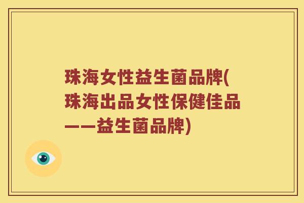 珠海女性益生菌品牌(珠海出品女性保健佳品——益生菌品牌)
