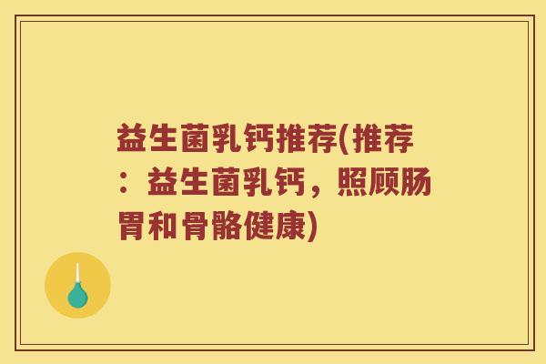 益生菌乳钙推荐(推荐：益生菌乳钙，照顾肠胃和骨骼健康)
